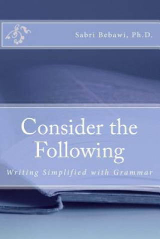 Knjiga Consider the Following: Writing Simplified with Grammar Dr Sabri G Bebawi Ph D