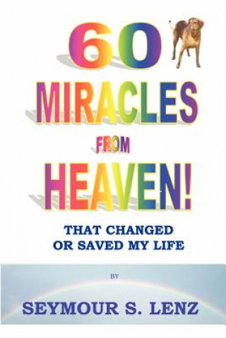 Carte 60 Miracles From Heaven: That Changed or Saved My Life! MR Seymour S Lenz