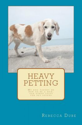 Buch Heavy Petting: My dog taught me how to be a mom, and other tales for pet lovers Rebecca Dube