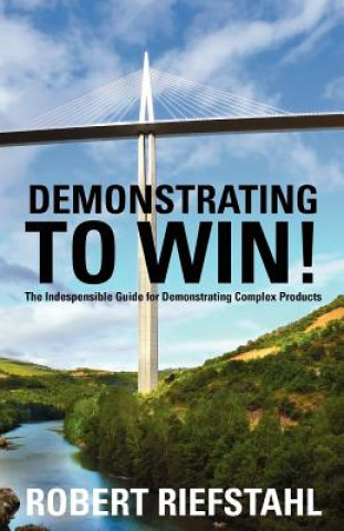 Könyv Demonstrating To Win!: The Indispensable Guide for Demonstrating Complex Products Robert Riefstahl
