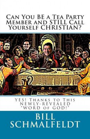Könyv Can You BE a Tea Party Member and STILL Call Yourself CHRISTIAN?: YES! Thanks to This NEWLY-REVEALED WORD of GOD! Bill Schmalfeldt