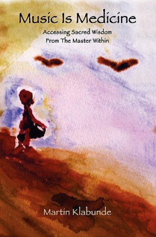 Knjiga Music is Medicine: Accessing Sacred Wisdom From The Master Within Martin Klabunde