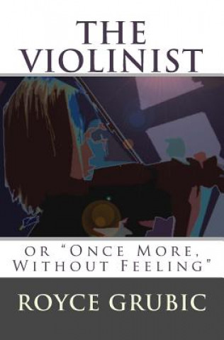 Livre The Violinist: or "Once More, Without Feeling" Royce Grubic