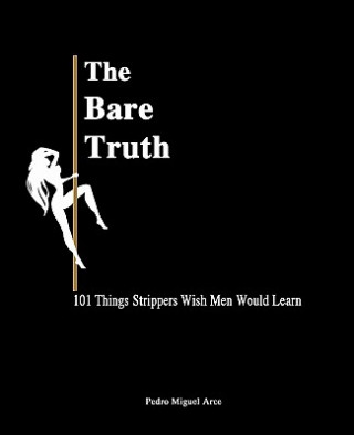 Kniha The Bare Truth: 101 Things Strippers Wish Men Would Learn Pedro Miguel Arce