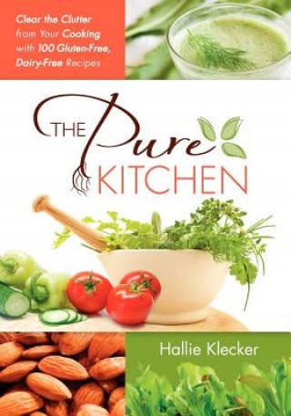 Kniha The Pure Kitchen: Clear the Clutter from Your Cooking with 100 Gluten-Free, Dairy-Free Recipes Hallie Klecker