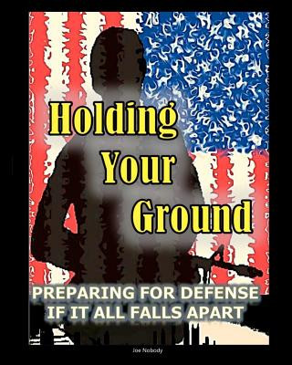 Könyv Holding Your Ground: Preparing for Defense if it All Falls Apart Joe Nobody