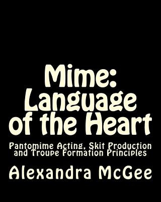 Kniha Mime: Language of the Heart: Pantomime Acting, Skit Production and Troupe Formation Principles Mrs Alexandra Stefanie McGee