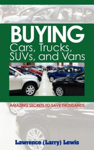 Kniha Buying Cars, Trucks, SUVs, and Vans: Amazing Secrets to Save Thousands Lawrence (Larry) Lewis