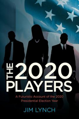 Kniha The Twenty-Twenty Players: A Futuristic Account of the 2020 Presidential Election Year Jim Lynch