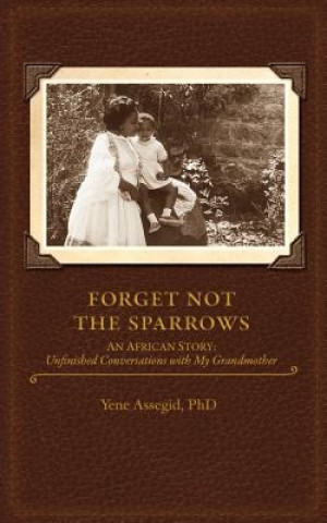 Carte Forget not the Sparrows...Unfinished conversations with my Grandmother Yene Assegid Phd