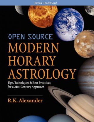 Könyv Open Source Modern Horary Astrology: Tips, Techniques & Best Practices for a 21st Century Approach R K Alexander
