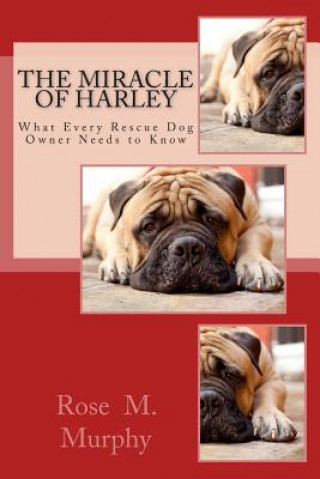 Knjiga The Miracle of Harley: What Every Rescue Dog Owner Needs to Know Rose M Murphy