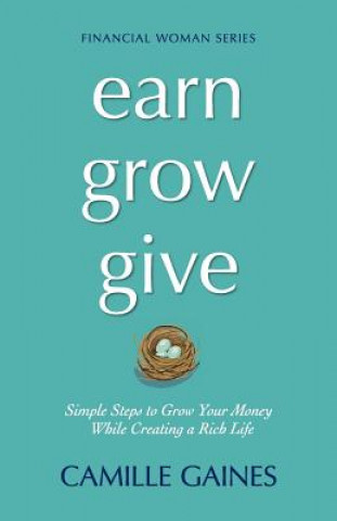 Carte Earn, Grow, Give: Simple Steps to Grow Your Money While Creating a Rich Life Camille Gaines