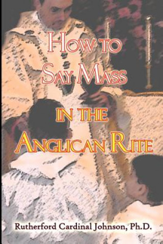 Carte How to Say Mass in the Anglican Rite Rutherford Cardinal Johnson