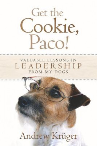 Carte Get the Cookie, Paco!: Valuable Lessons in Leadership from My Dogs Andrew P Kruger