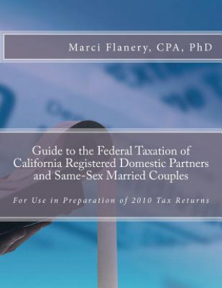 Könyv Guide to the Federal Taxation of California Registered Domestic Partners and Same-Sex Married Couples: For use in Preparation of 2010 Tax Returns Marci Flanery