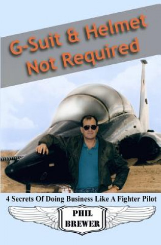 Kniha G Suit & Helmet Not Required: 4 Secrets Of Doing Business Like a Fighter Pilot Phil Brewer