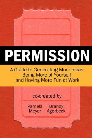 Kniha Permission: A Guide to Generating More Ideas, Being More of Yourself and Having More Fun at Work Pamela Meyer