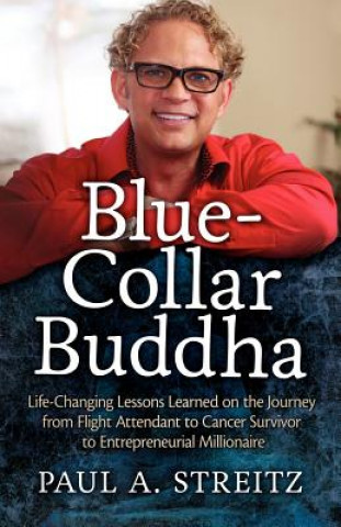 Carte Blue-Collar Buddha: Life Changing Lessons Learned on the Journey from Flight Attendant to Cancer Survivor to Entrepreneurial Millionaire Paul A Streitz
