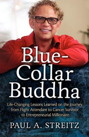 Kniha Blue-Collar Buddha: Life Changing Lessons Learned on the Journey from Flight Attendant to Cancer Survivor to Entrepreneurial Millionaire Paul A Streitz