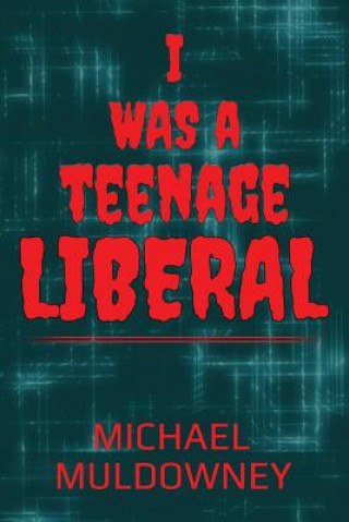 Livre I Was a Teenage Liberal Michael Joseph Muldowney