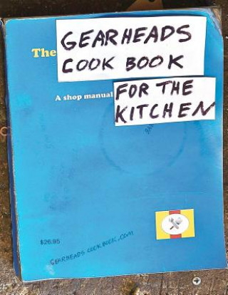 Carte The Gearheads Cookbook: A Shop Manual for the Kitchen Steve Ward