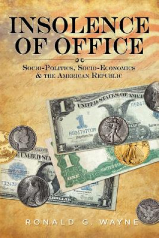 Kniha Insolence of Office: Socio-Politics, Socio-Economics and the American Republic Ronald G Wayne