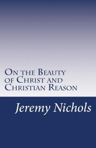 Книга On the Beauty of Christ and Christian Reason Jeremy Nichols