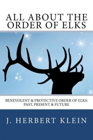 Kniha All About the Order of Elks: Benevolent & Protective Order of Elks: Past, Present & Future J Herbert Klein