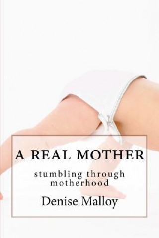 Książka A Real Mother: stumbling through motherhood Denise Malloy