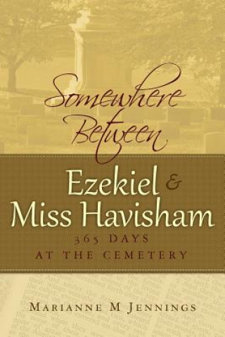 Kniha Somewhere Between Ezekiel and Miss Havisham: 365 Days at the Cemetery Prof Marianne M Jennings