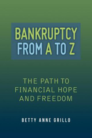 Carte Bankruptcy From A to Z: The Path to Financial Hope and Freedom Betty Anne Grillo