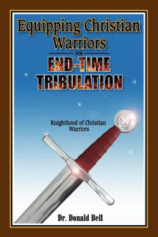 Carte Equipping Christian Warriors for End-Time Tribulation: Knighthood of Christian Warriors Donald Bell