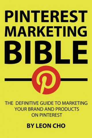 Carte Pinterest Marketing Bible: The Definitive Guide to Marketing Your Brand and Products on Pinterest Leon Cho