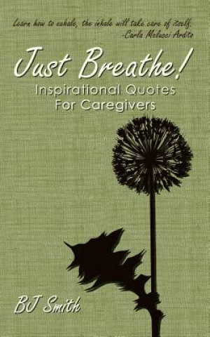 Carte Just Breathe! Inspirational Quotes For Caregivers Bj Smith