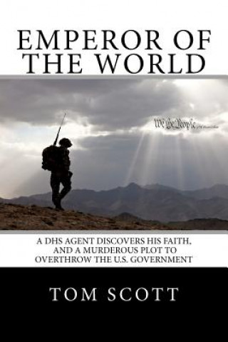 Carte Emperor of The World: A DHS Agent Discovers His Faith, and a Murderous Plot to Overthrow the U.S. Government MR Tom Scott