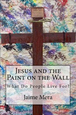 Livre Jesus and the Paint on the Wall: What Do People Live For? Jaime Mera