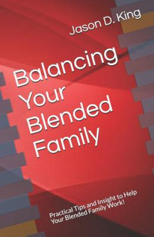 Könyv Balancing Your Blended Family: Practical Tips and Insight to Help Your Blended Family Work! Jason D King