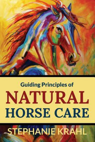 Carte Guiding Principles of Natural Horse Care: Powerful Concepts for a Healthy Horse Stephanie Krahl