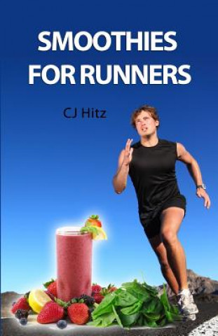 Kniha Smoothies for Runners: 32 Proven Smoothie Recipes to Take Your Running Performance to the Next Level, Decrease Your Recovery Time and Allow Y Cj Hitz