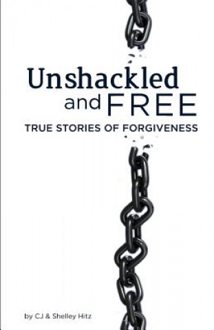 Книга Unshackled and Free: True Stories of Forgiveness Cj Hitz