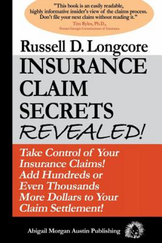 Kniha Insurance Claim Secrets Revealed!: Take Control of Your Insurance Claims! Add Hundreds More Dollars To Your Claim Settlement! MR Russell D Longcore