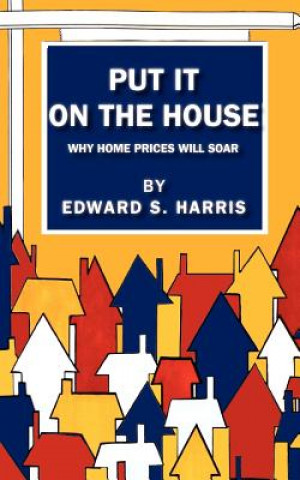 Kniha Put It On The House: Why Home Prices Will Soar Edward S Harris