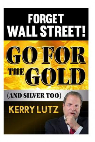 Kniha Forget Wall Street!: Go For The Gold (And Silver Too) MR Kerry H Lutz