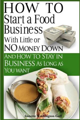 Carte How To Start A Food Business with Little or No Money Down: and How To Stay In Business For As Long As You Want Annette Washington-Goff