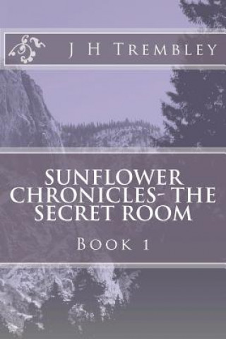 Könyv SUNFLOWER CHRONICLES - The Secret Room: BOOK I - The Secret Room J H Trembley