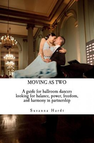 Carte Moving as Two: A Guide for Ballroom Dancers Looking for Balance, Power, Freedom, and Harmony in Partnership Susanna Hardt