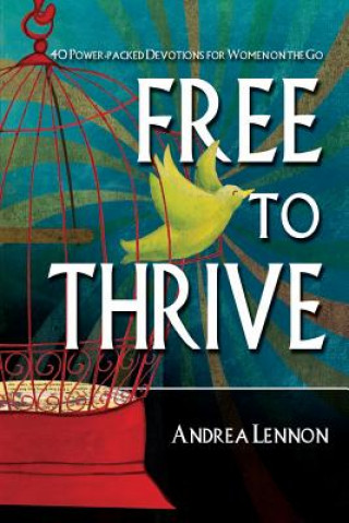 Book Free To Thrive: 40 Power Packed Devotions for Women on the Go! Andrea Lennon