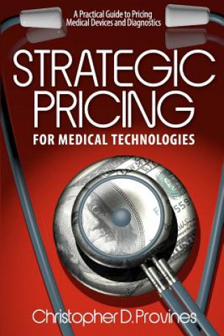 Kniha Strategic Pricing for Medical Technologies: A Practical Guide to Pricing Medical Devices & Diagnostics MR Christopher D Provines
