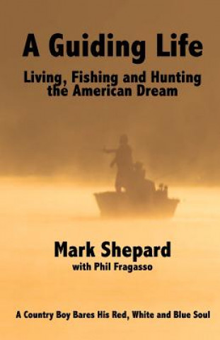 Kniha A Guiding Life: Living, Fishing and Hunting the American Dream Mark Shepard
